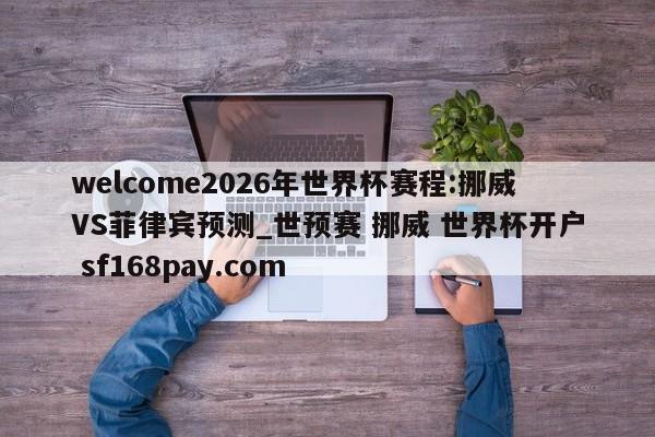 welcome2026年世界杯赛程:挪威VS菲律宾预测_世预赛 挪威 世界杯开户 sf168pay.com