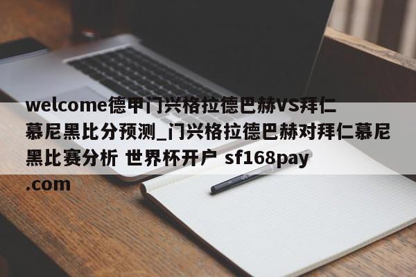 welcome德甲门兴格拉德巴赫VS拜仁慕尼黑比分预测_门兴格拉德巴赫对拜仁慕尼黑比赛分析 世界杯开户 sf168pay.com