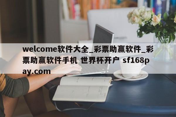 welcome软件大全_彩票助赢软件_彩票助赢软件手机 世界杯开户 sf168pay.com