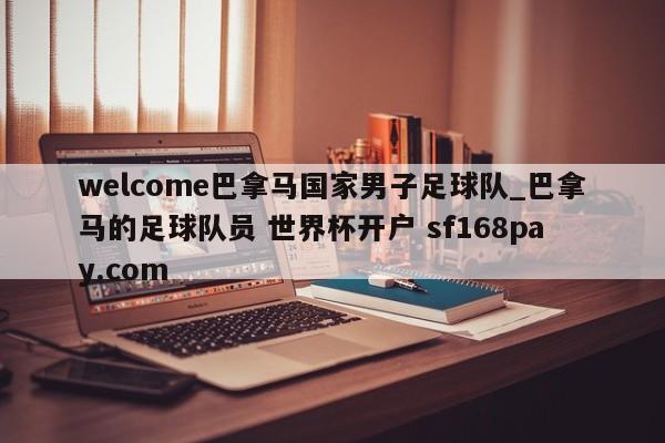 welcome巴拿马国家男子足球队_巴拿马的足球队员 世界杯开户 sf168pay.com