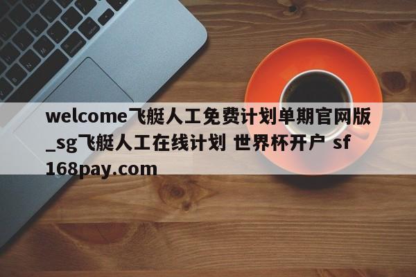 welcome飞艇人工免费计划单期官网版_sg飞艇人工在线计划 世界杯开户 sf168pay.com