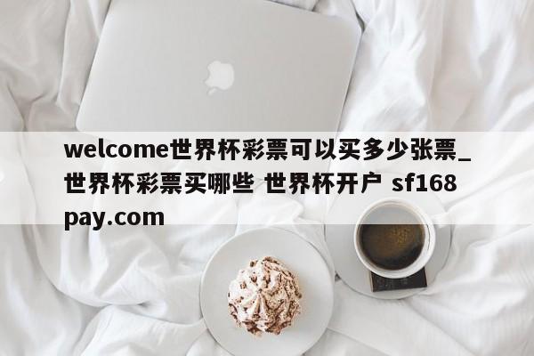 welcome世界杯彩票可以买多少张票_世界杯彩票买哪些 世界杯开户 sf168pay.com