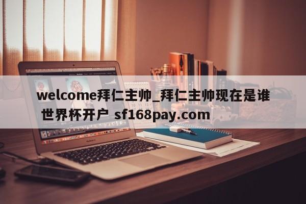welcome拜仁主帅_拜仁主帅现在是谁 世界杯开户 sf168pay.com
