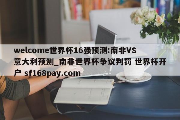 welcome世界杯16强预测:南非VS意大利预测_南非世界杯争议判罚 世界杯开户 sf168pay.com