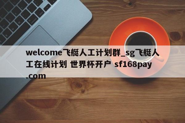 welcome飞艇人工计划群_sg飞艇人工在线计划 世界杯开户 sf168pay.com