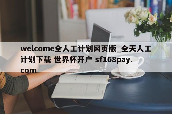 welcome全人工计划网页版_全天人工计划下载 世界杯开户 sf168pay.com