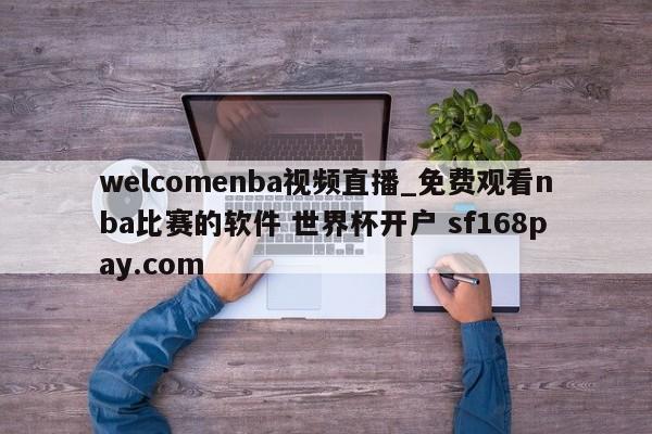 welcomenba视频直播_免费观看nba比赛的软件 世界杯开户 sf168pay.com