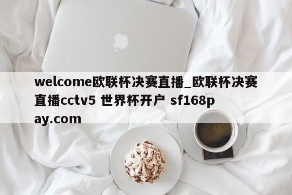 welcome欧联杯决赛直播_欧联杯决赛直播cctv5 世界杯开户 sf168pay.com
