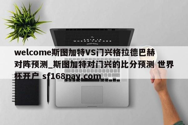 welcome斯图加特VS门兴格拉德巴赫对阵预测_斯图加特对门兴的比分预测 世界杯开户 sf168pay.com
