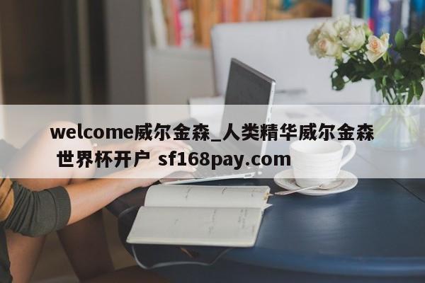 welcome威尔金森_人类精华威尔金森 世界杯开户 sf168pay.com