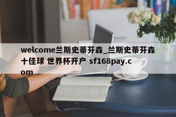 welcome兰斯史蒂芬森_兰斯史蒂芬森十佳球 世界杯开户 sf168pay.com