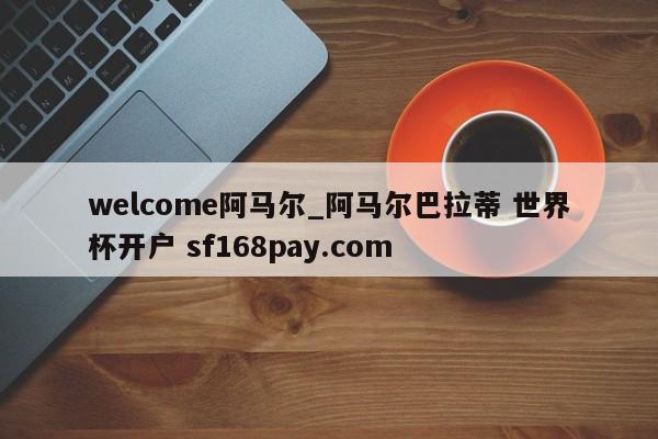 welcome阿马尔_阿马尔巴拉蒂 世界杯开户 sf168pay.com