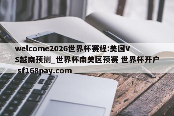 welcome2026世界杯赛程:美国VS越南预测_世界杯南美区预赛 世界杯开户 sf168pay.com