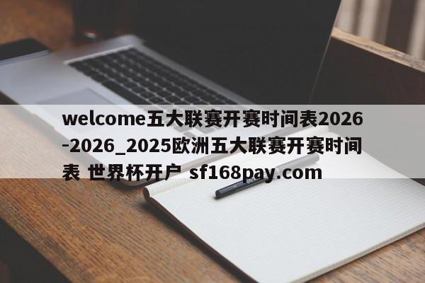 welcome五大联赛开赛时间表2026-2026_2025欧洲五大联赛开赛时间表 世界杯开户 sf168pay.com