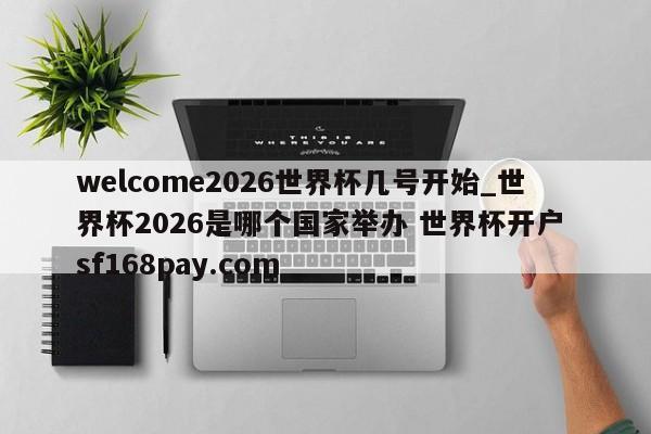 welcome2026世界杯几号开始_世界杯2026是哪个国家举办 世界杯开户 sf168pay.com