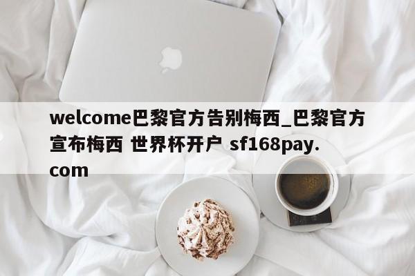 welcome巴黎官方告别梅西_巴黎官方宣布梅西 世界杯开户 sf168pay.com