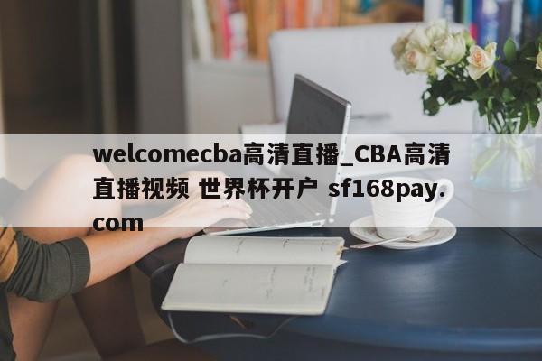 welcomecba高清直播_CBA高清直播视频 世界杯开户 sf168pay.com