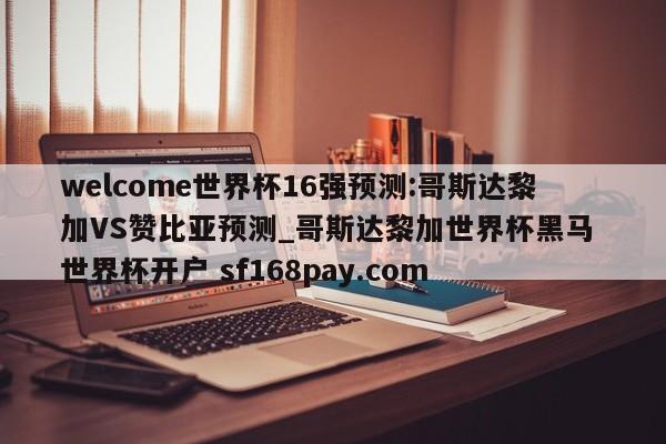 welcome世界杯16强预测:哥斯达黎加VS赞比亚预测_哥斯达黎加世界杯黑马 世界杯开户 sf168pay.com