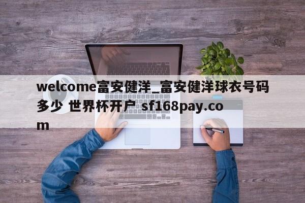 welcome富安健洋_富安健洋球衣号码多少 世界杯开户 sf168pay.com
