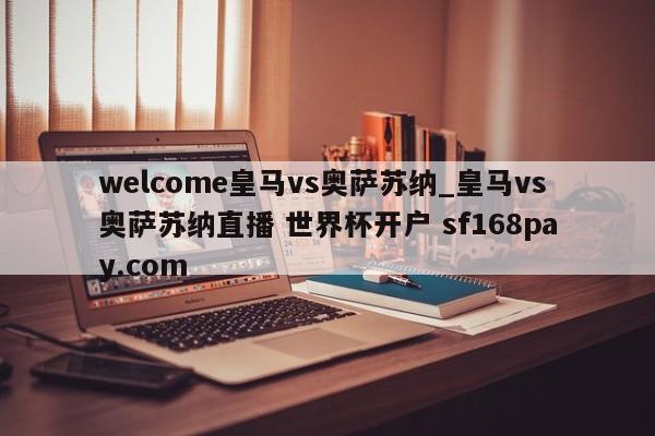 welcome皇马vs奥萨苏纳_皇马vs奥萨苏纳直播 世界杯开户 sf168pay.com