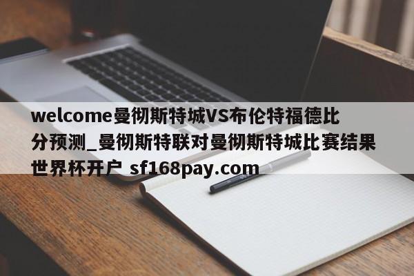 welcome曼彻斯特城VS布伦特福德比分预测_曼彻斯特联对曼彻斯特城比赛结果 世界杯开户 sf168pay.com