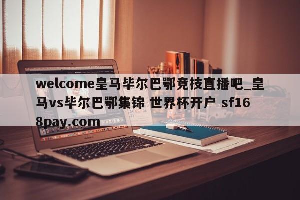 welcome皇马毕尔巴鄂竞技直播吧_皇马vs毕尔巴鄂集锦 世界杯开户 sf168pay.com