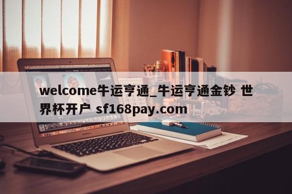 welcome牛运亨通_牛运亨通金钞 世界杯开户 sf168pay.com