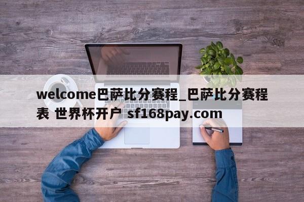 welcome巴萨比分赛程_巴萨比分赛程表 世界杯开户 sf168pay.com