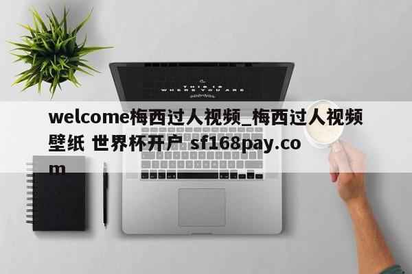 welcome梅西过人视频_梅西过人视频壁纸 世界杯开户 sf168pay.com