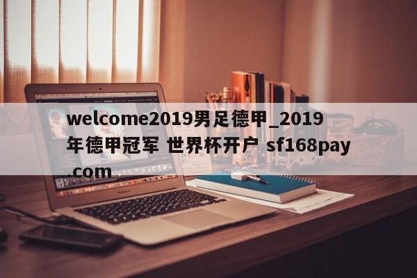 welcome2019男足德甲_2019年德甲冠军 世界杯开户 sf168pay.com