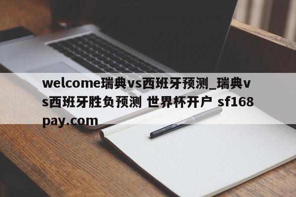 welcome瑞典vs西班牙预测_瑞典vs西班牙胜负预测 世界杯开户 sf168pay.com