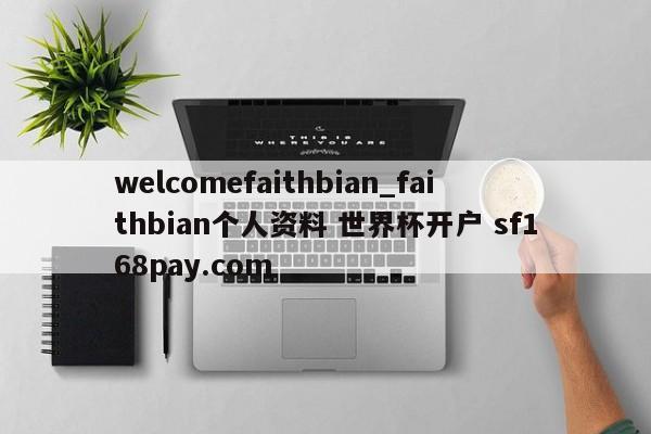 welcomefaithbian_faithbian个人资料 世界杯开户 sf168pay.com