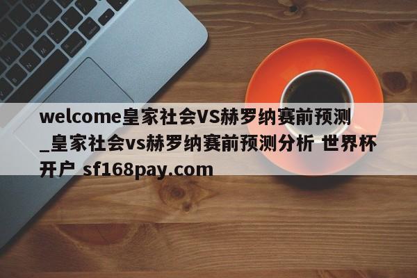welcome皇家社会VS赫罗纳赛前预测_皇家社会vs赫罗纳赛前预测分析 世界杯开户 sf168pay.com