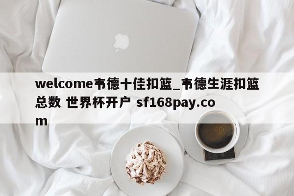welcome韦德十佳扣篮_韦德生涯扣篮总数 世界杯开户 sf168pay.com