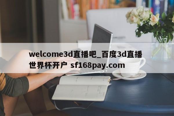 welcome3d直播吧_百度3d直播 世界杯开户 sf168pay.com
