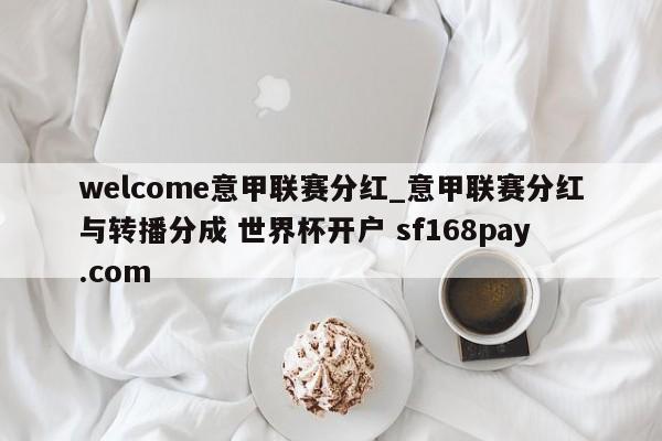 welcome意甲联赛分红_意甲联赛分红与转播分成 世界杯开户 sf168pay.com