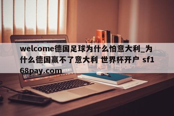 welcome德国足球为什么怕意大利_为什么德国赢不了意大利 世界杯开户 sf168pay.com