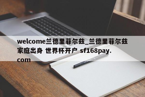welcome兰德里菲尔兹_兰德里菲尔兹家庭出身 世界杯开户 sf168pay.com