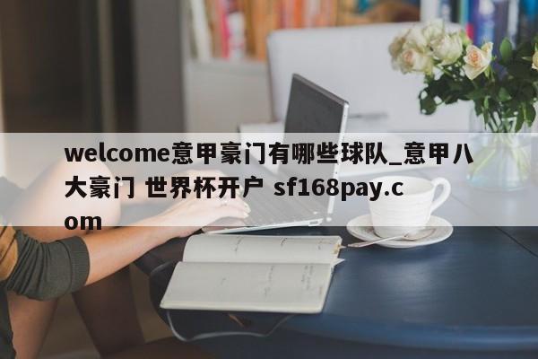 welcome意甲豪门有哪些球队_意甲八大豪门 世界杯开户 sf168pay.com