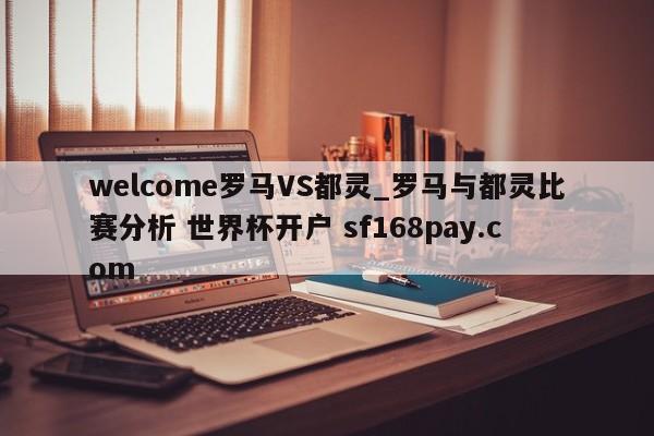 welcome罗马VS都灵_罗马与都灵比赛分析 世界杯开户 sf168pay.com