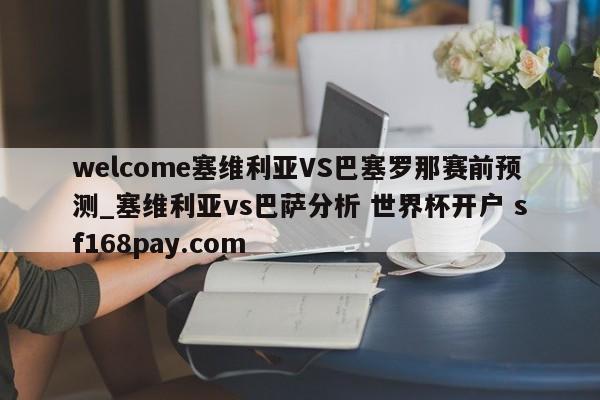 welcome塞维利亚VS巴塞罗那赛前预测_塞维利亚vs巴萨分析 世界杯开户 sf168pay.com