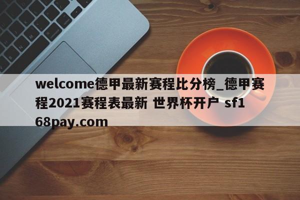 welcome德甲最新赛程比分榜_德甲赛程2021赛程表最新 世界杯开户 sf168pay.com