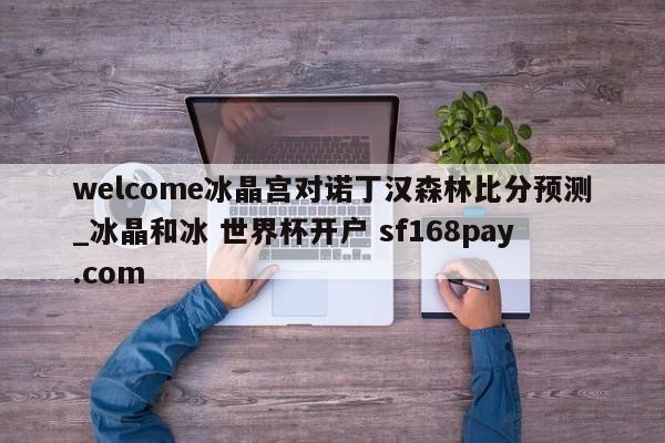 welcome冰晶宫对诺丁汉森林比分预测_冰晶和冰 世界杯开户 sf168pay.com