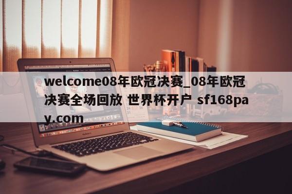 welcome08年欧冠决赛_08年欧冠决赛全场回放 世界杯开户 sf168pay.com