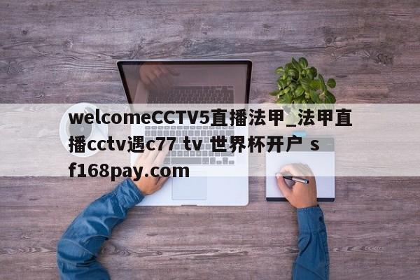 welcomeCCTV5直播法甲_法甲直播cctv遇c77 tv 世界杯开户 sf168pay.com