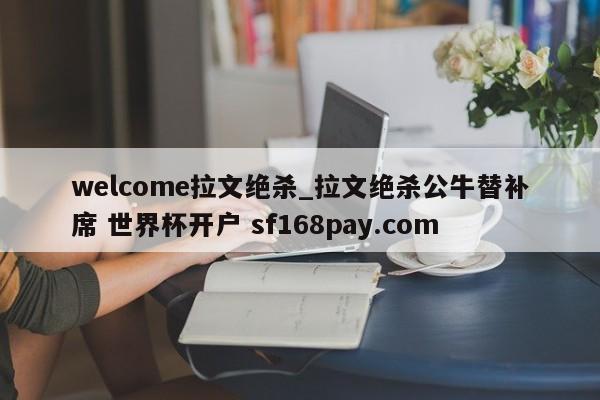 welcome拉文绝杀_拉文绝杀公牛替补席 世界杯开户 sf168pay.com
