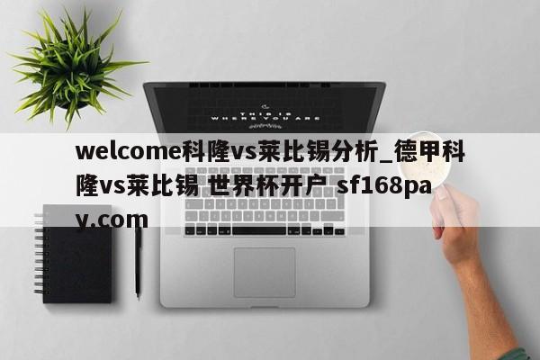 welcome科隆vs莱比锡分析_德甲科隆vs莱比锡 世界杯开户 sf168pay.com