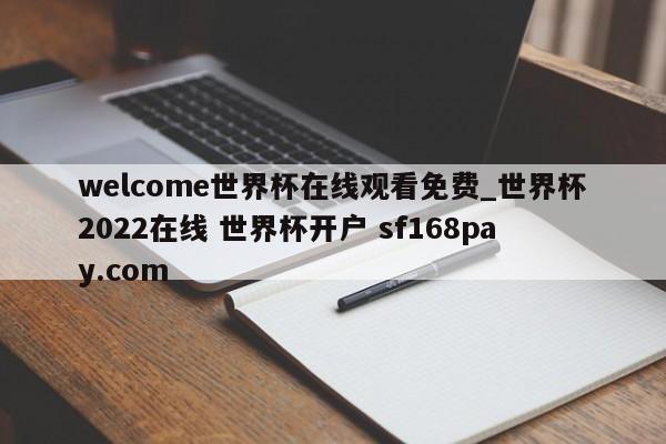 welcome世界杯在线观看免费_世界杯2022在线 世界杯开户 sf168pay.com