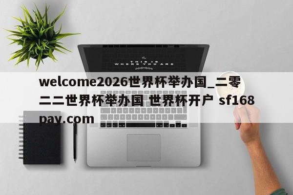 welcome2026世界杯举办国_二零二二世界杯举办国 世界杯开户 sf168pay.com
