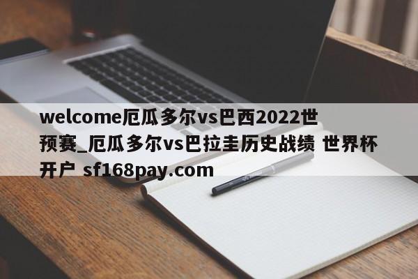 welcome厄瓜多尔vs巴西2022世预赛_厄瓜多尔vs巴拉圭历史战绩 世界杯开户 sf168pay.com